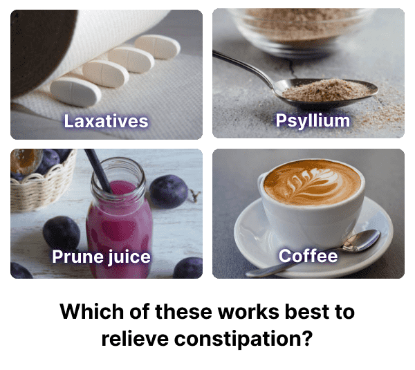 Laxatives,Psyllium,Prune juice,Coffee,None of the above